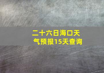 二十六日海口天气预报15天查询