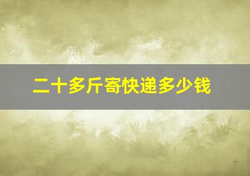 二十多斤寄快递多少钱