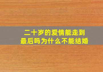 二十岁的爱情能走到最后吗为什么不能结婚