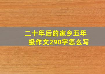 二十年后的家乡五年级作文290字怎么写