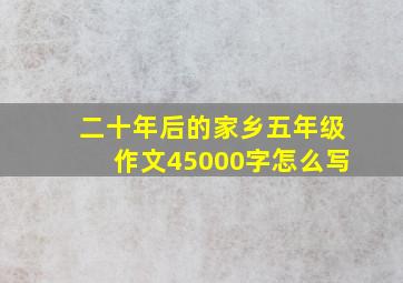 二十年后的家乡五年级作文45000字怎么写