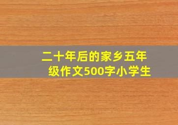 二十年后的家乡五年级作文500字小学生