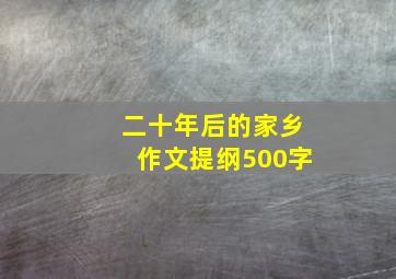 二十年后的家乡作文提纲500字