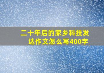 二十年后的家乡科技发达作文怎么写400字