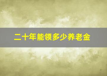 二十年能领多少养老金