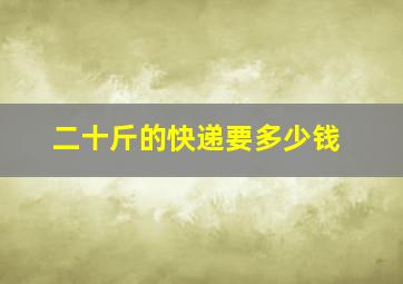 二十斤的快递要多少钱