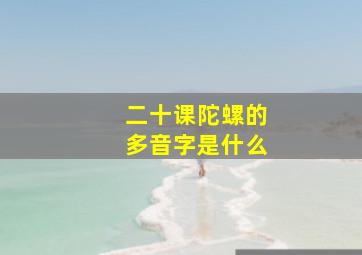 二十课陀螺的多音字是什么