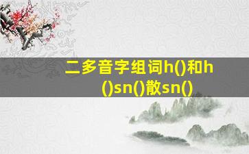 二多音字组词h()和h()sn()散sn()