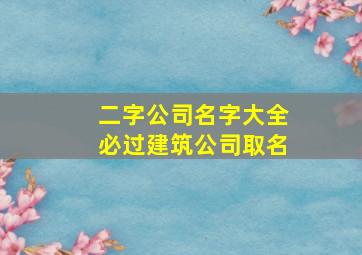 二字公司名字大全必过建筑公司取名