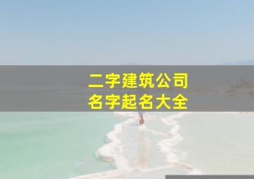 二字建筑公司名字起名大全