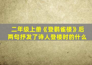 二年级上册《登鹳雀楼》后两句抒发了诗人登楼时的什么