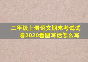 二年级上册语文期末考试试卷2020看图写话怎么写