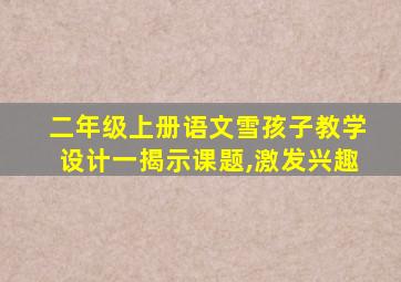 二年级上册语文雪孩子教学设计一揭示课题,激发兴趣