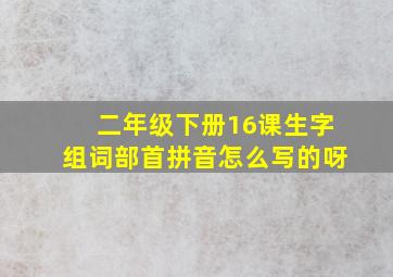 二年级下册16课生字组词部首拼音怎么写的呀