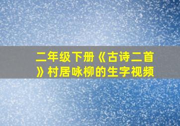 二年级下册《古诗二首》村居咏柳的生字视频