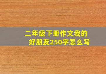 二年级下册作文我的好朋友250字怎么写