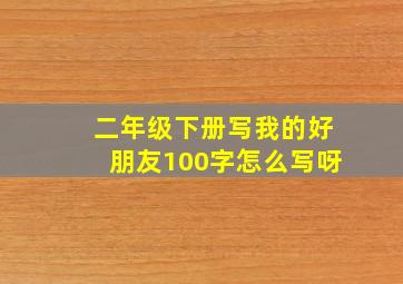 二年级下册写我的好朋友100字怎么写呀