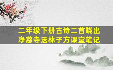 二年级下册古诗二首晓出净慈寺送林子方课堂笔记