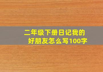 二年级下册日记我的好朋友怎么写100字