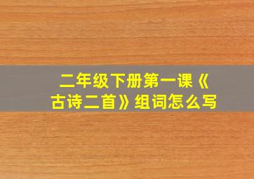 二年级下册第一课《古诗二首》组词怎么写