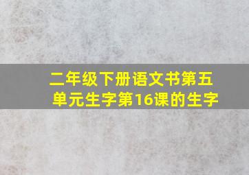 二年级下册语文书第五单元生字第16课的生字