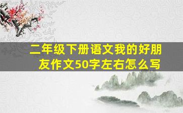 二年级下册语文我的好朋友作文50字左右怎么写