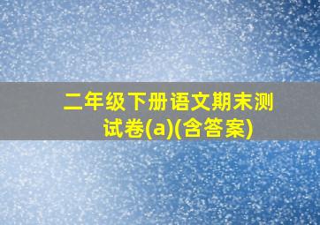 二年级下册语文期末测试卷(a)(含答案)