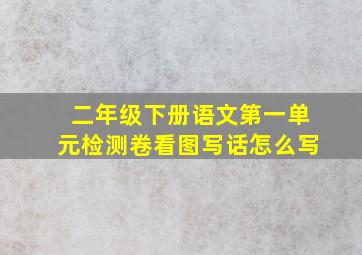 二年级下册语文第一单元检测卷看图写话怎么写