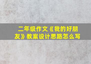 二年级作文《我的好朋友》教案设计思路怎么写