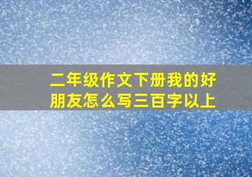 二年级作文下册我的好朋友怎么写三百字以上