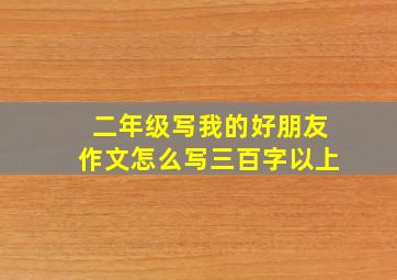 二年级写我的好朋友作文怎么写三百字以上