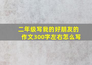 二年级写我的好朋友的作文300字左右怎么写