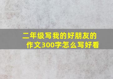 二年级写我的好朋友的作文300字怎么写好看