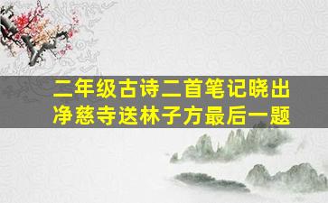 二年级古诗二首笔记晓出净慈寺送林子方最后一题