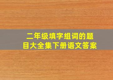 二年级填字组词的题目大全集下册语文答案