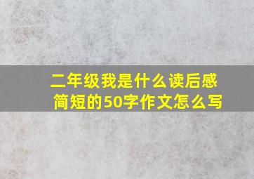 二年级我是什么读后感简短的50字作文怎么写