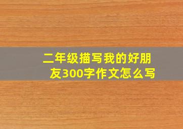 二年级描写我的好朋友300字作文怎么写