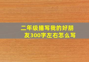 二年级描写我的好朋友300字左右怎么写