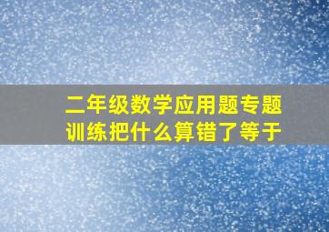 二年级数学应用题专题训练把什么算错了等于