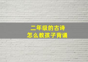 二年级的古诗怎么教孩子背诵