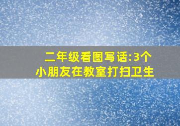 二年级看图写话:3个小朋友在教室打扫卫生