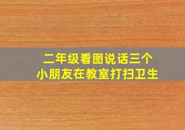 二年级看图说话三个小朋友在教室打扫卫生