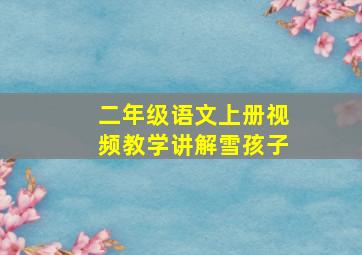 二年级语文上册视频教学讲解雪孩子