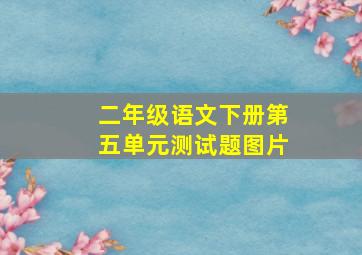 二年级语文下册第五单元测试题图片