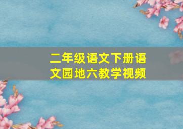 二年级语文下册语文园地六教学视频