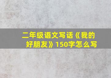 二年级语文写话《我的好朋友》150字怎么写