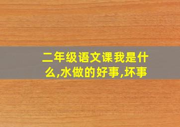 二年级语文课我是什么,水做的好事,坏事