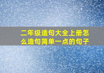 二年级造句大全上册怎么造句简单一点的句子