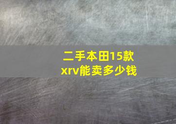 二手本田15款xrv能卖多少钱