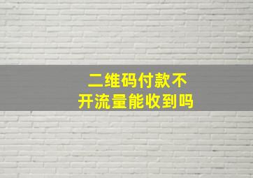 二维码付款不开流量能收到吗